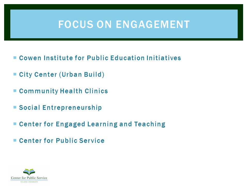  Cowen Institute for Public Education Initiatives  City Center (Urban Build)  Community Health Clinics  Social Entrepreneurship  Center for Engaged Learning and Teaching  Center for Public Service FOCUS ON ENGAGEMENT