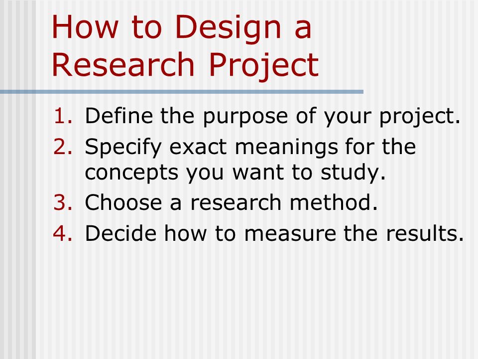 How to Design a Research Project 1.Define the purpose of your project.