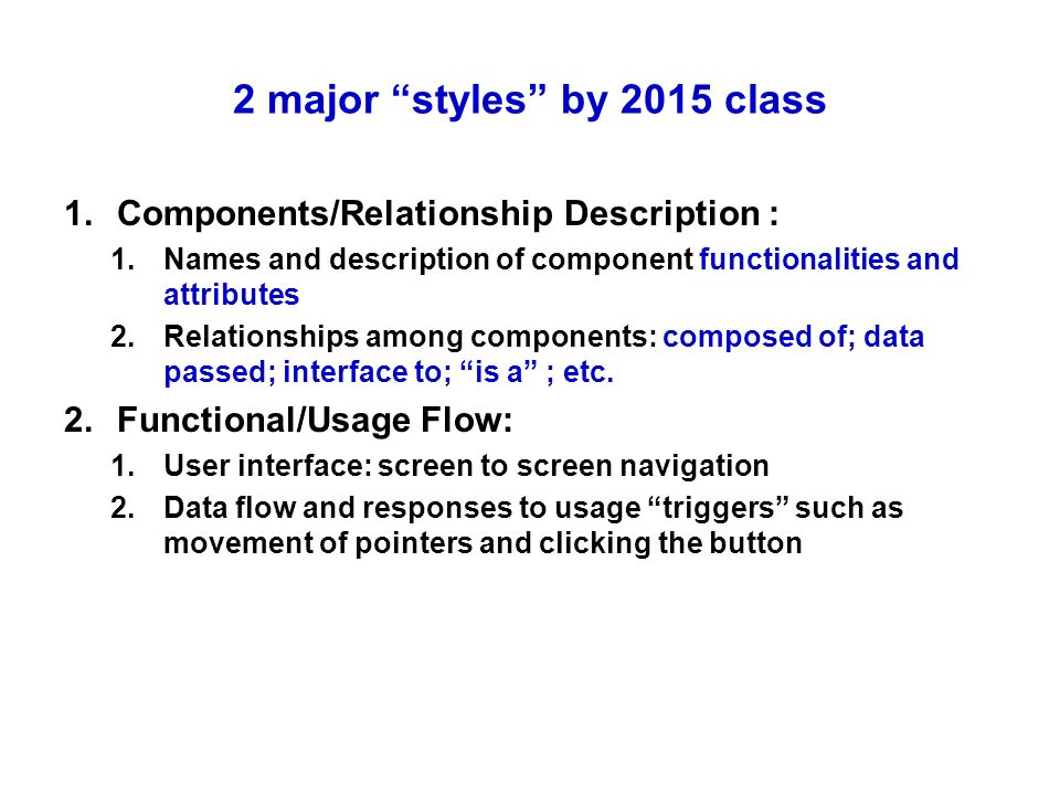 2 major styles by 2015 class 1.Components/Relationship Description : 1.Names and description of component functionalities and attributes 2.Relationships among components: composed of; data passed; interface to; is a ; etc.