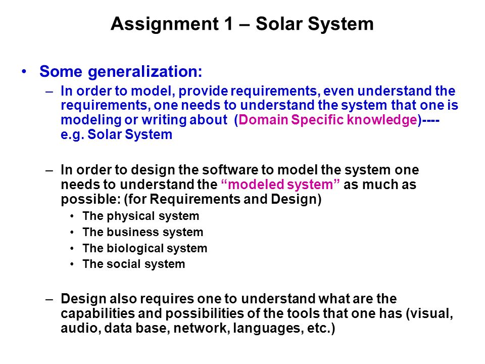 Assignment 1 – Solar System Some generalization: –In order to model, provide requirements, even understand the requirements, one needs to understand the system that one is modeling or writing about (Domain Specific knowledge)---- e.g.