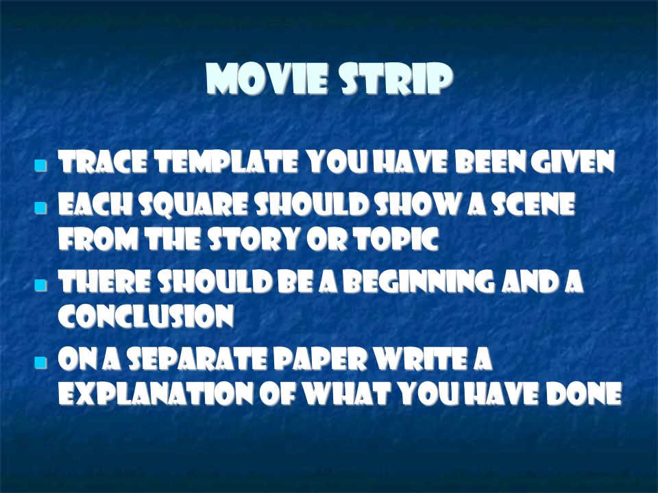 Movie Strip Trace template you have been given Trace template you have been given Each square should show a scene from the story or topic Each square should show a scene from the story or topic There should be a beginning and a conclusion There should be a beginning and a conclusion On a separate paper write a explanation of what you have done On a separate paper write a explanation of what you have done