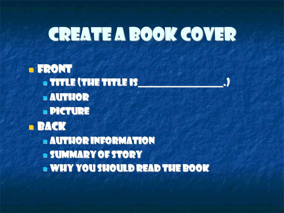 Create a Book Cover Front Front Title (The Title is__________________.) ‏ Title (The Title is__________________.) ‏ Author Author Picture Picture Back Back Author information Author information Summary of story Summary of story Why you should read the book Why you should read the book