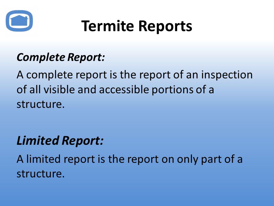 Termite Reports Complete Report: A complete report is the report of an inspection of all visible and accessible portions of a structure.