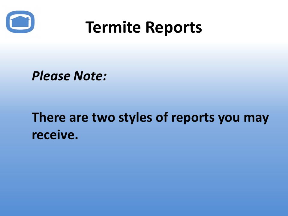 Termite Reports Please Note: There are two styles of reports you may receive.
