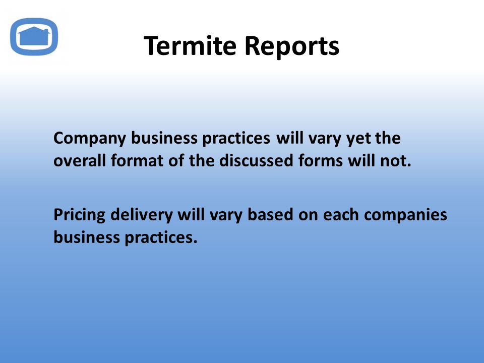 Termite Reports Company business practices will vary yet the overall format of the discussed forms will not.