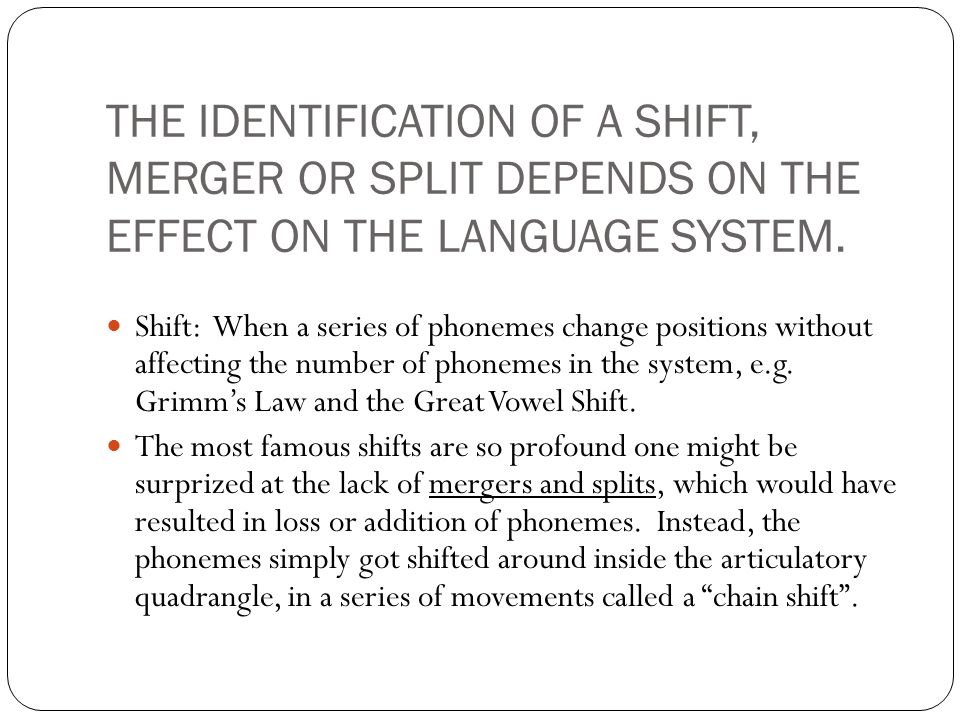 THE IDENTIFICATION OF A SHIFT, MERGER OR SPLIT DEPENDS ON THE EFFECT ON THE LANGUAGE SYSTEM.