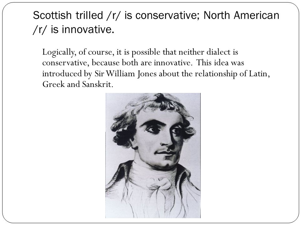 Scottish trilled /r/ is conservative; North American /r/ is innovative.