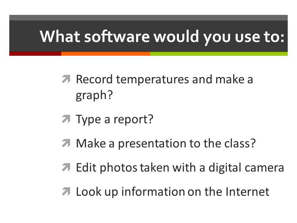 What software would you use to:  Record temperatures and make a graph.