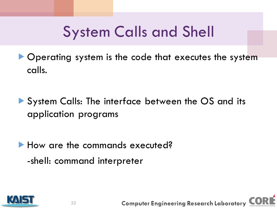 Computer Engineering Research Laboratory System Calls and Shell  Operating system is the code that executes the system calls.