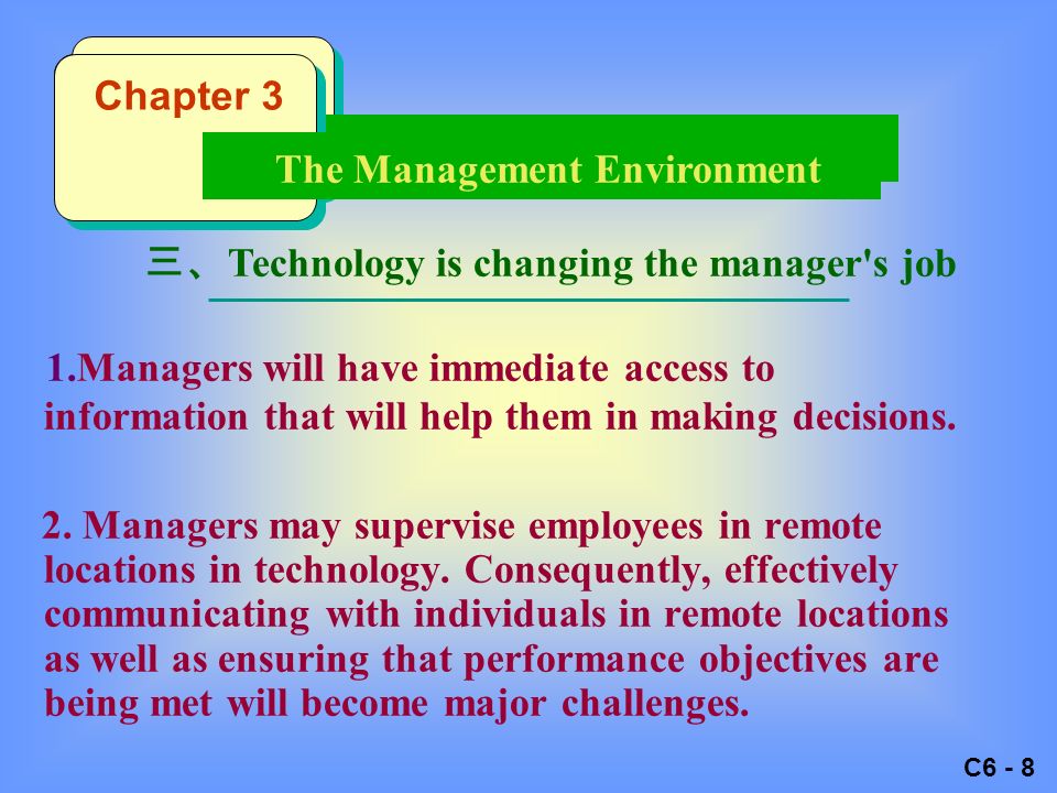 C6 - 8 三、 Technology is changing the manager s job 1.Managers will have immediate access to information that will help them in making decisions.
