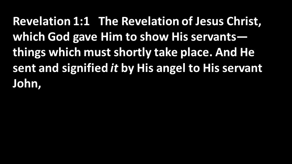 Revelation 1:1 The Revelation of Jesus Christ, which God gave Him to show His servants— things which must shortly take place.