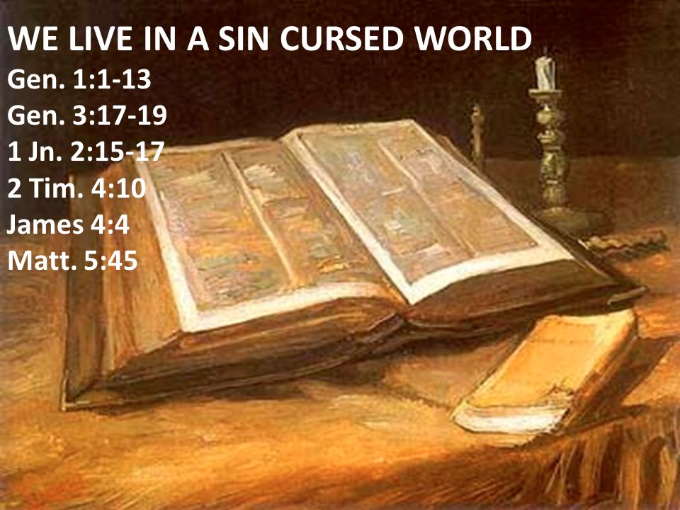 WE LIVE IN A SIN CURSED WORLD Gen. 1:1-13 Gen. 3: Jn.