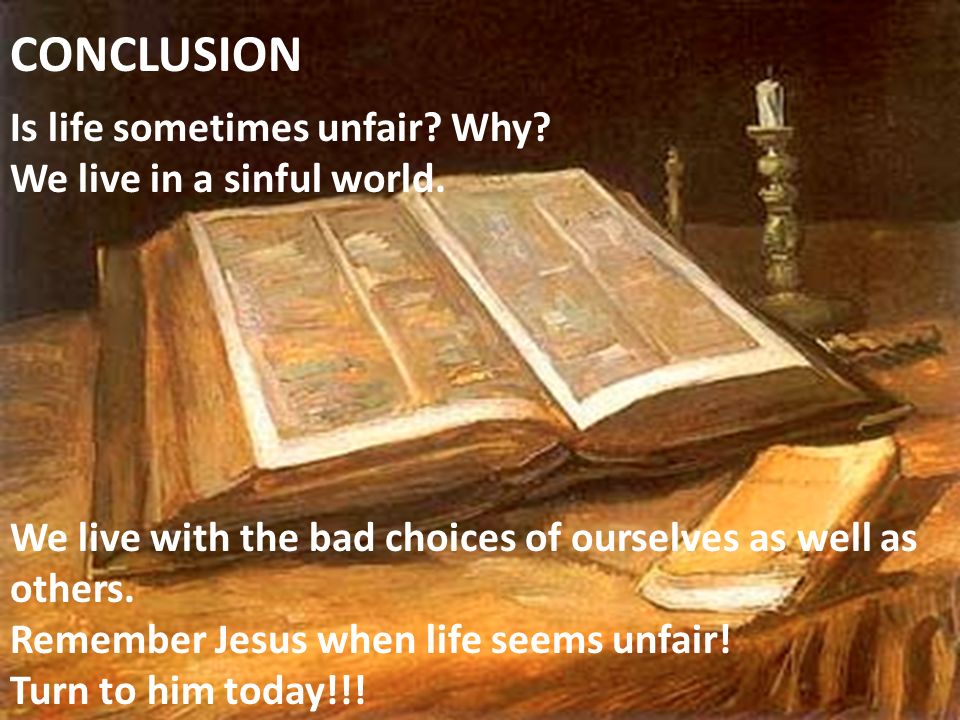 CONCLUSION Is life sometimes unfair. Why. We live in a sinful world.