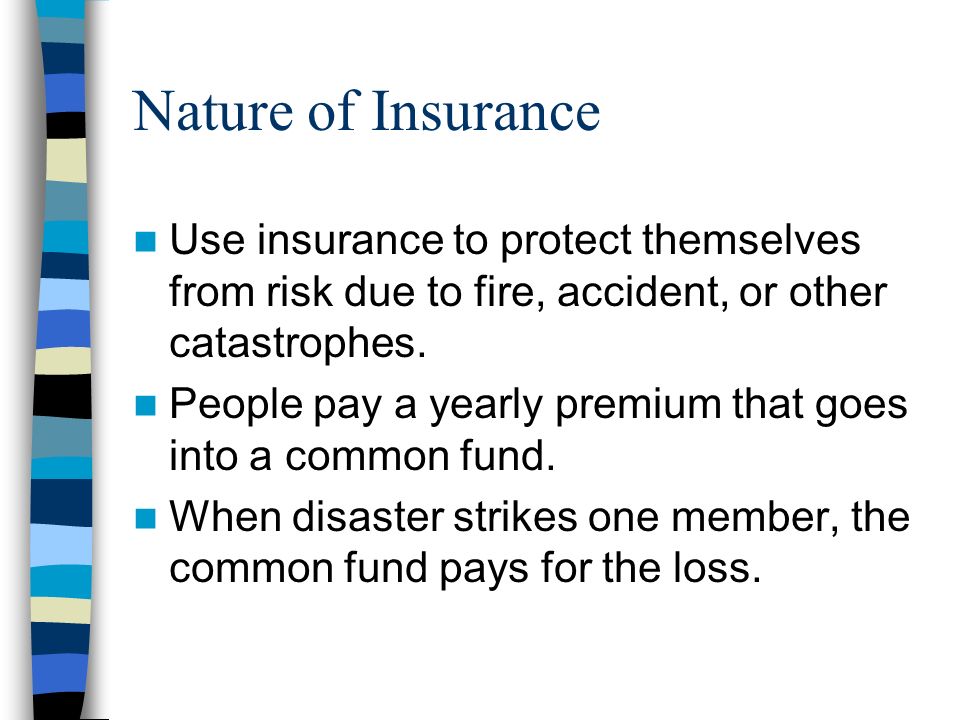 Nature of Insurance Use insurance to protect themselves from risk due to fire, accident, or other catastrophes.