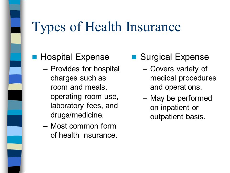 Types of Health Insurance Hospital Expense –Provides for hospital charges such as room and meals, operating room use, laboratory fees, and drugs/medicine.