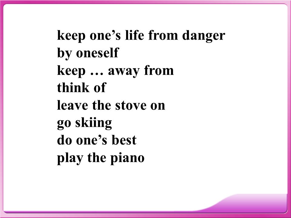 keep one’s life from danger by oneself keep … away from think of leave the stove on go skiing do one’s best play the piano