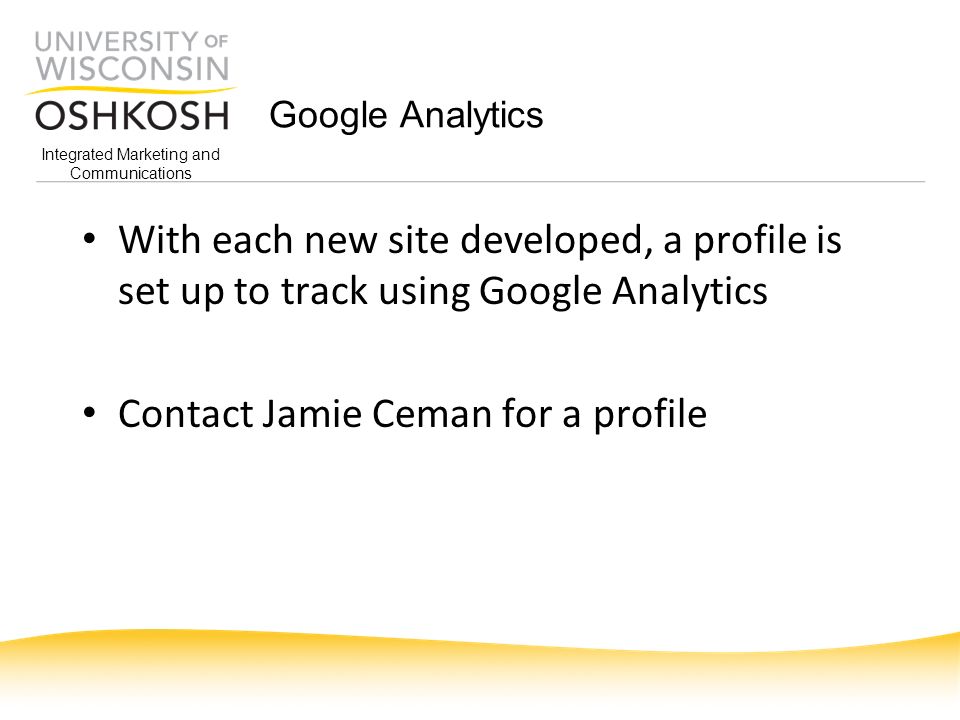Integrated Marketing and Communications Google Analytics With each new site developed, a profile is set up to track using Google Analytics Contact Jamie Ceman for a profile