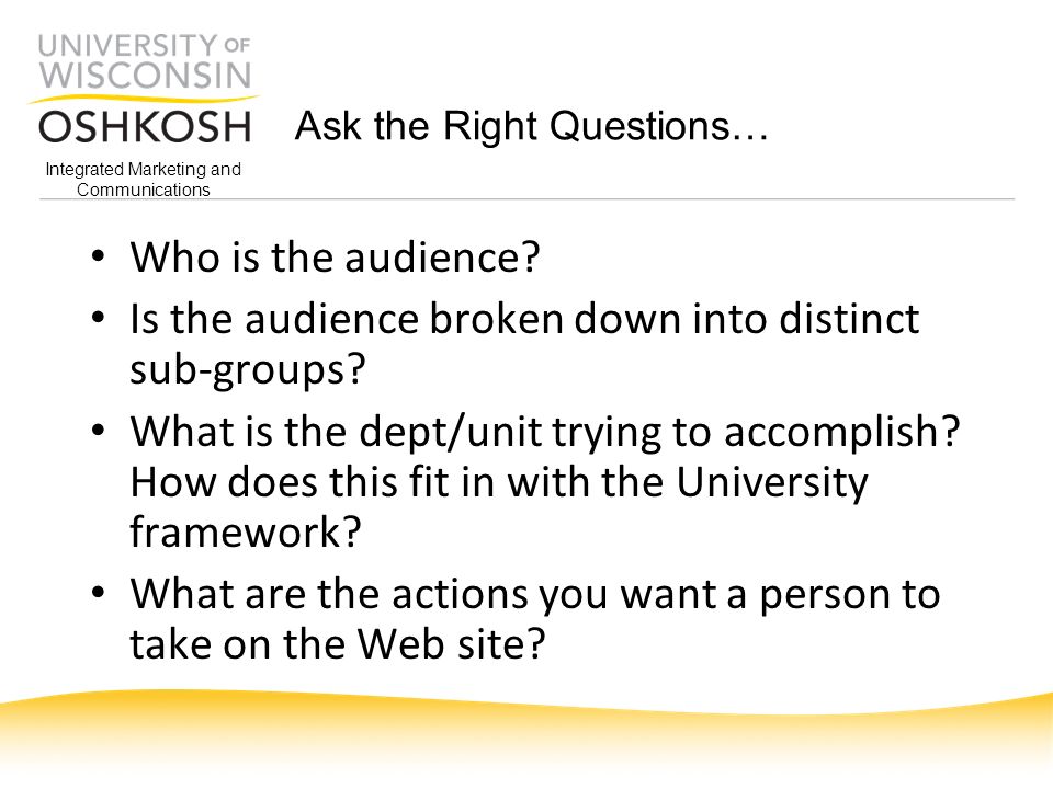 Integrated Marketing and Communications Ask the Right Questions… Who is the audience.