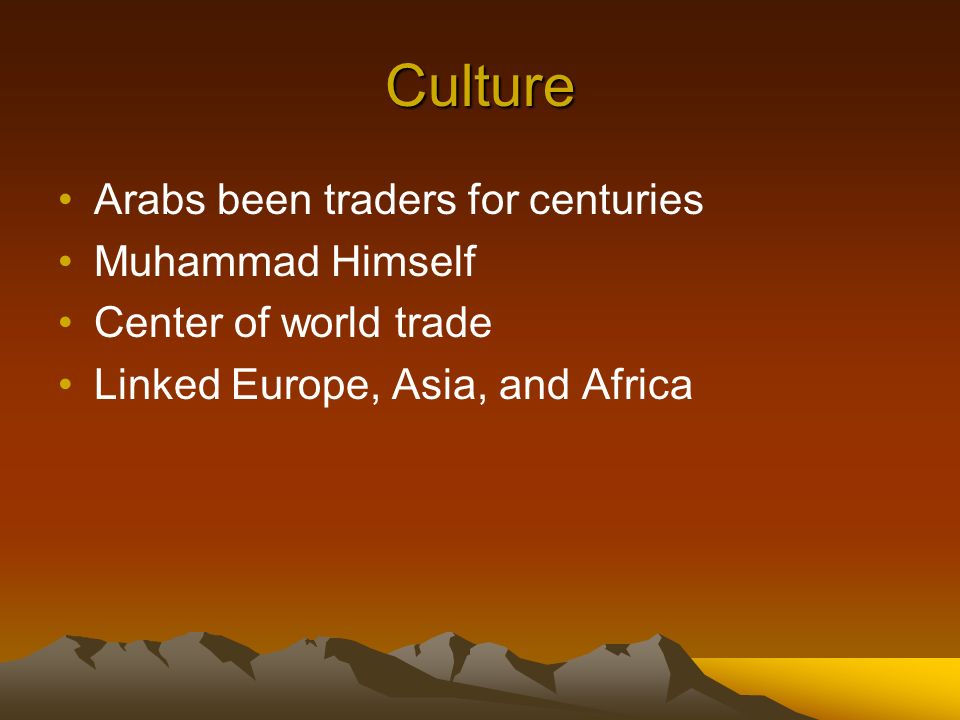 Culture Arabs been traders for centuries Muhammad Himself Center of world trade Linked Europe, Asia, and Africa