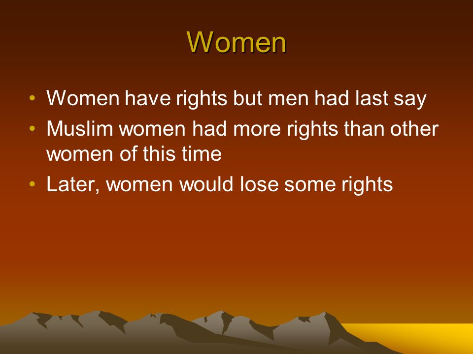Women Women have rights but men had last say Muslim women had more rights than other women of this time Later, women would lose some rights