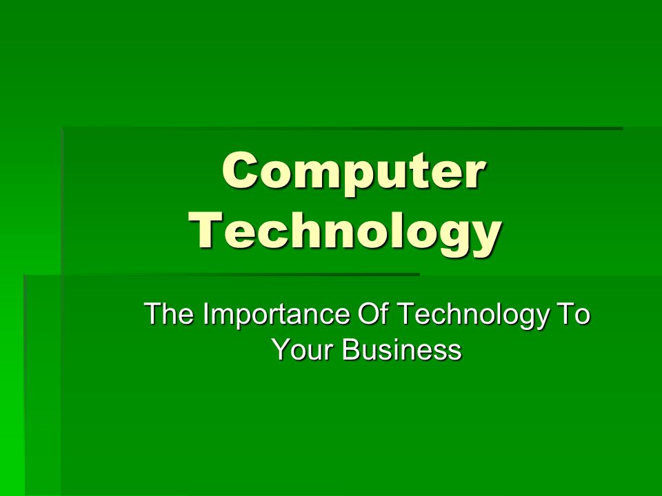 Computer Technology The Importance Of Technology To Your Business