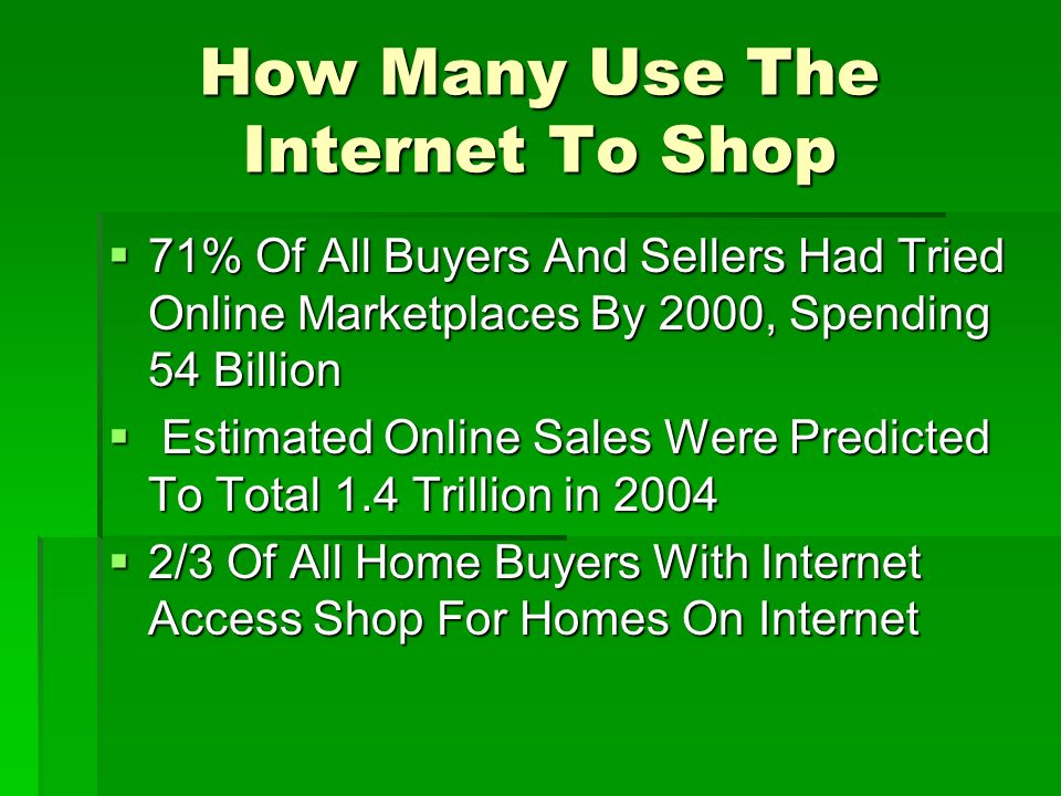 How Many Use The Internet To Shop  71% Of All Buyers And Sellers Had Tried Online Marketplaces By 2000, Spending 54 Billion  Estimated Online Sales Were Predicted To Total 1.4 Trillion in 2004  2/3 Of All Home Buyers With Internet Access Shop For Homes On Internet
