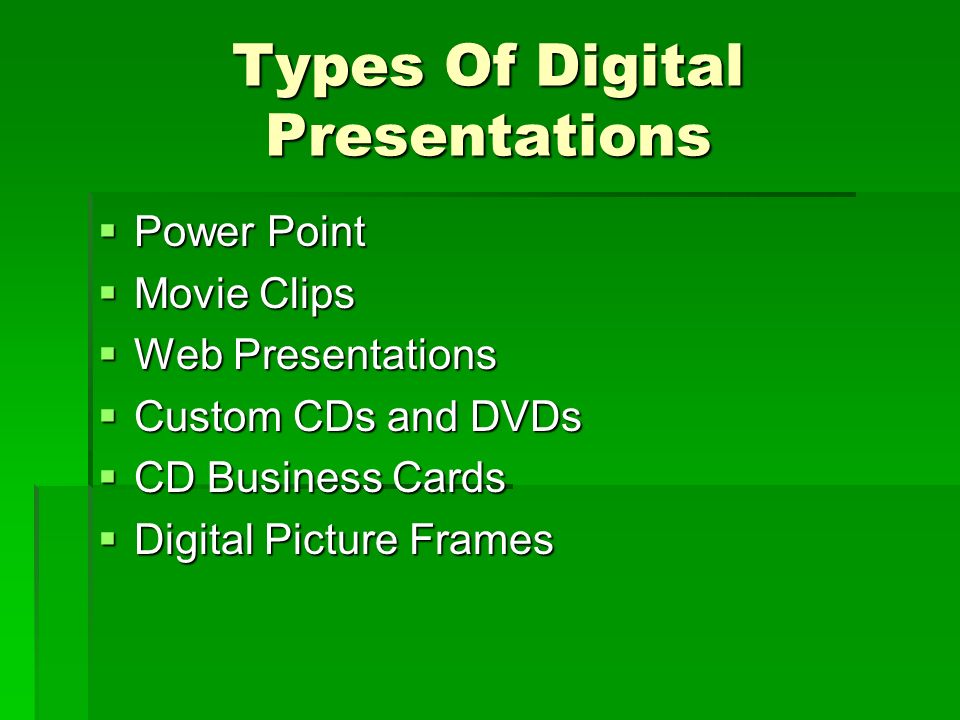 Types Of Digital Presentations  Power Point  Movie Clips  Web Presentations  Custom CDs and DVDs  CD Business Cards  Digital Picture Frames