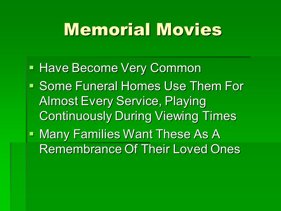 Memorial Movies  Have Become Very Common  Some Funeral Homes Use Them For Almost Every Service, Playing Continuously During Viewing Times  Many Families Want These As A Remembrance Of Their Loved Ones