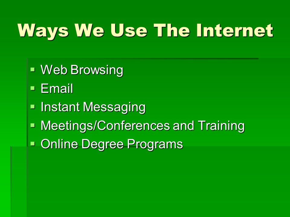 Ways We Use The Internet  Web Browsing    Instant Messaging  Meetings/Conferences and Training  Online Degree Programs