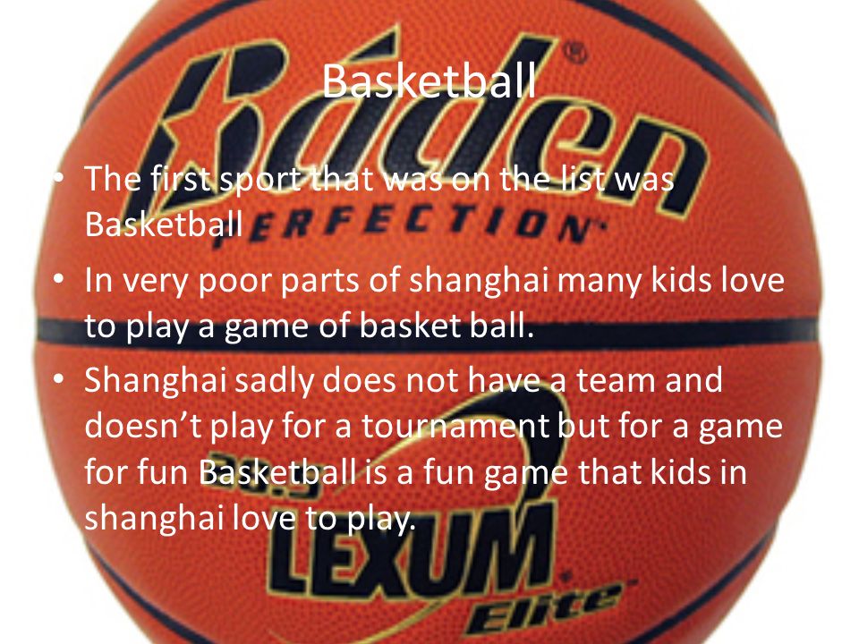 Basketball The first sport that was on the list was Basketball In very poor parts of shanghai many kids love to play a game of basket ball.