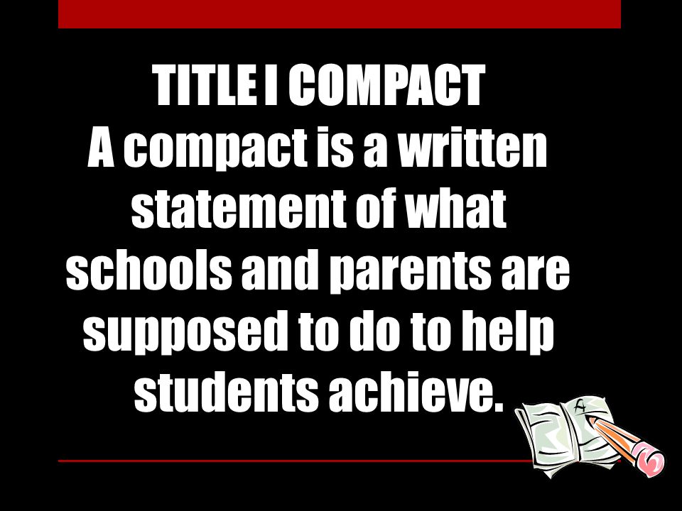 TITLE I COMPACT A compact is a written statement of what schools and parents are supposed to do to help students achieve.