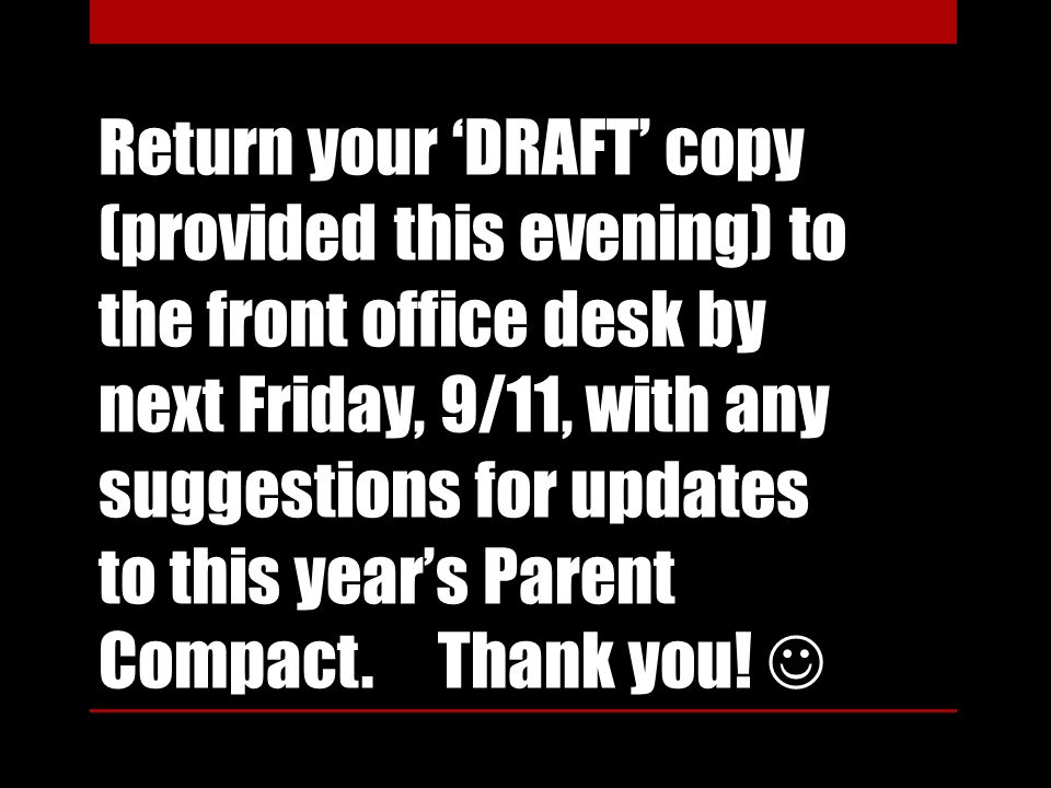 Return your ‘DRAFT’ copy (provided this evening) to the front office desk by next Friday, 9/11, with any suggestions for updates to this year’s Parent Compact.