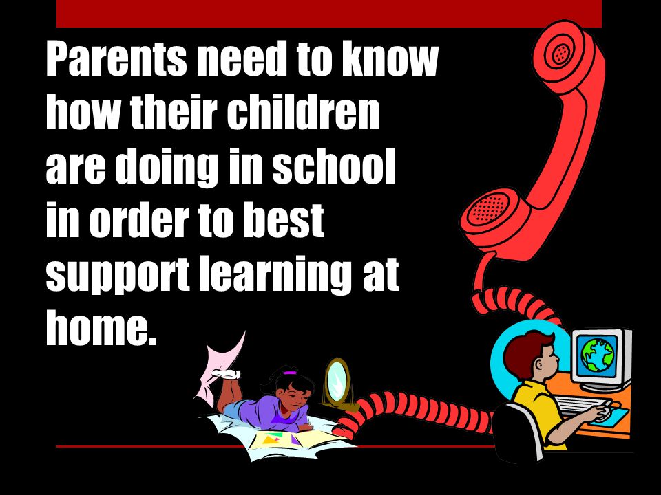 Parents need to know how their children are doing in school in order to best support learning at home.