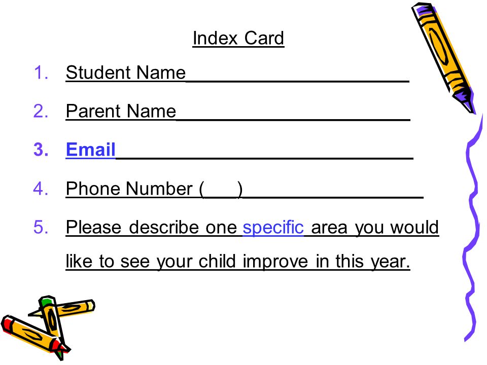 Index Card 1.Student Name_____________________ 2.Parent Name______________________ 3. ____________________________ 4.Phone Number (___)_________________ 5.Please describe one specific area you would like to see your child improve in this year.