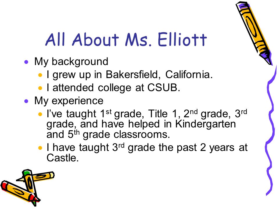 All About Ms. Elliott  My background  I grew up in Bakersfield, California.