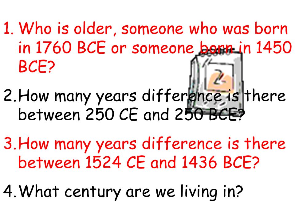 1.Who is older, someone who was born in 1760 BCE or someone born in 1450 BCE.