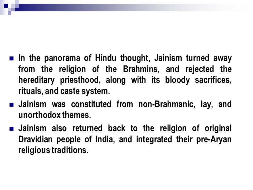In the panorama of Hindu thought, Jainism turned away from the religion of the Brahmins, and rejected the hereditary priesthood, along with its bloody sacrifices, rituals, and caste system.