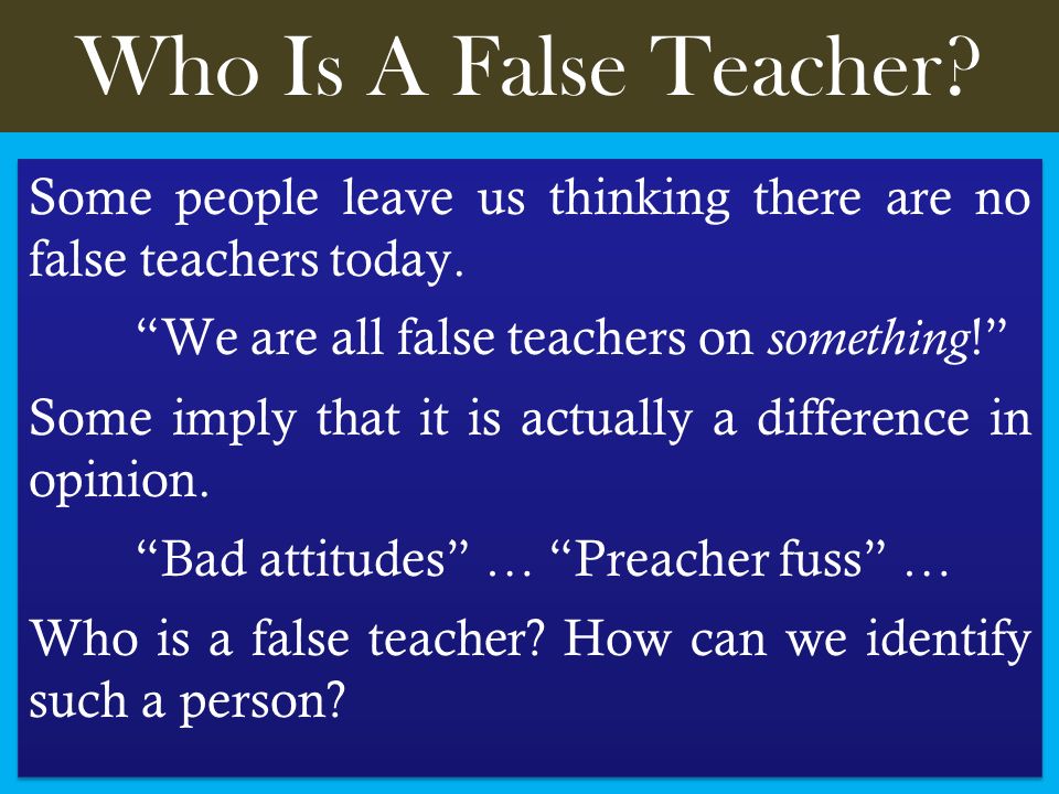 Who Is A False Teacher. Some people leave us thinking there are no false teachers today.