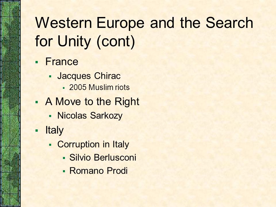 Western Europe and the Search for Unity (cont)  France  Jacques Chirac  2005 Muslim riots  A Move to the Right  Nicolas Sarkozy  Italy  Corruption in Italy  Silvio Berlusconi  Romano Prodi