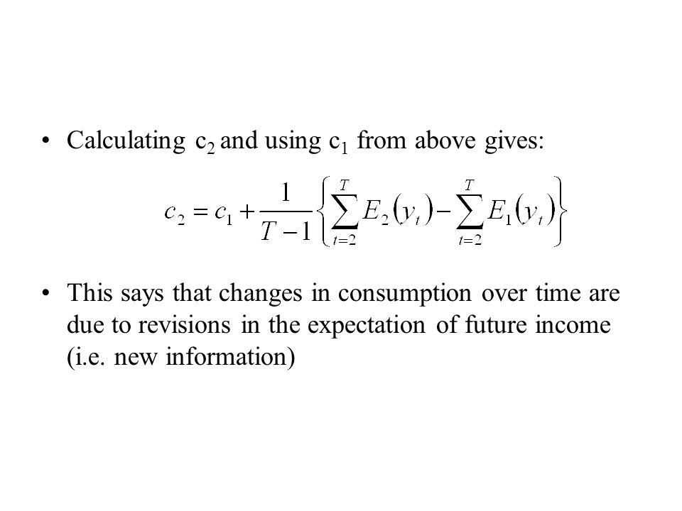 Calculating c 2 and using c 1 from above gives: This says that changes in consumption over time are due to revisions in the expectation of future income (i.e.