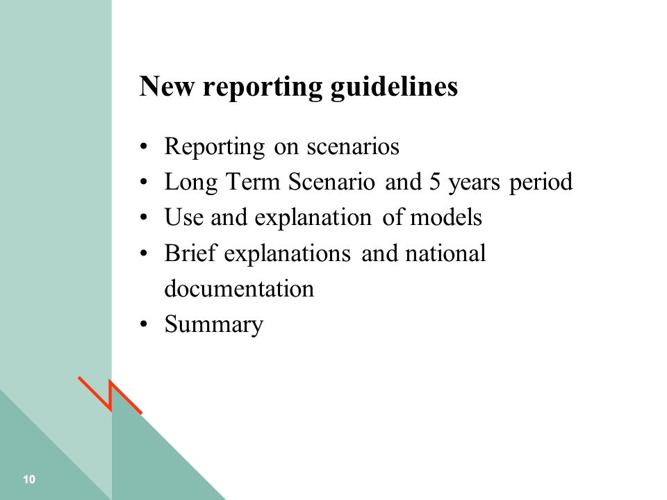 10 New reporting guidelines Reporting on scenarios Long Term Scenario and 5 years period Use and explanation of models Brief explanations and national documentation Summary