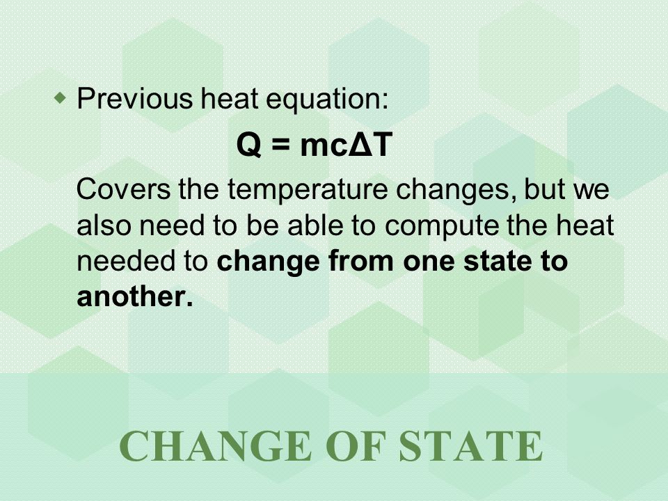  Previous heat equation: Q = mcΔT Covers the temperature changes, but we also need to be able to compute the heat needed to change from one state to another.