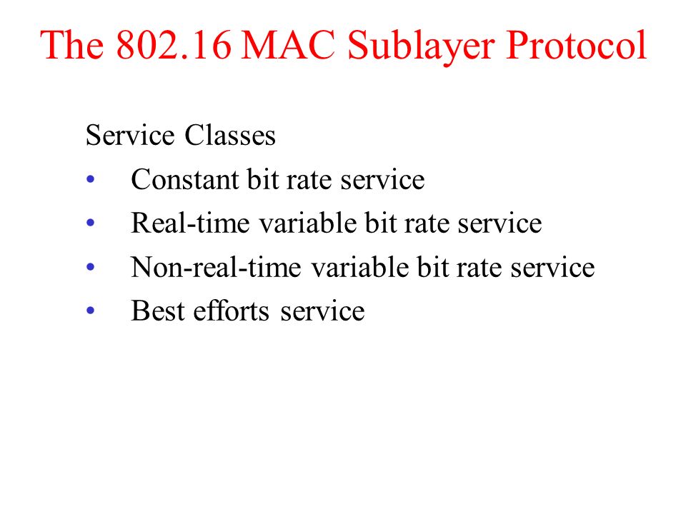 The MAC Sublayer Protocol Service Classes Constant bit rate service Real-time variable bit rate service Non-real-time variable bit rate service Best efforts service