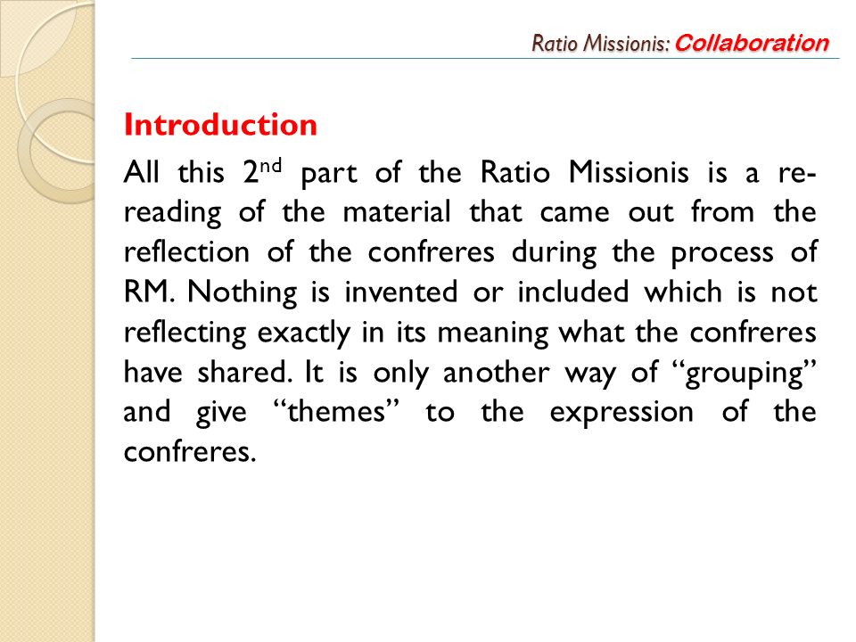 Ratio Missionis: Collaboration Introduction All this 2 nd part of the Ratio Missionis is a re- reading of the material that came out from the reflection of the confreres during the process of RM.