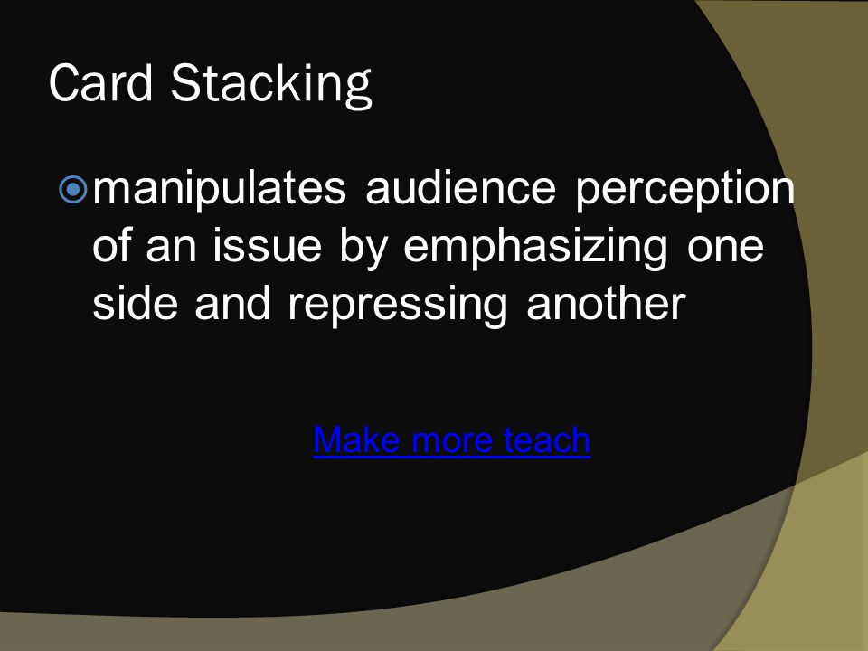 Card Stacking  manipulates audience perception of an issue by emphasizing one side and repressing another Make more teach