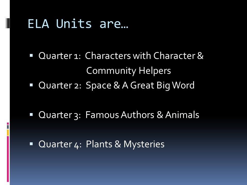 ELA Units are…  Quarter 1: Characters with Character & Community Helpers  Quarter 2: Space & A Great Big Word  Quarter 3: Famous Authors & Animals  Quarter 4: Plants & Mysteries