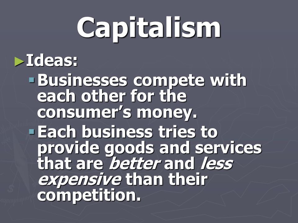 Capitalism ► Ideas:  Businesses compete with each other for the consumer’s money.