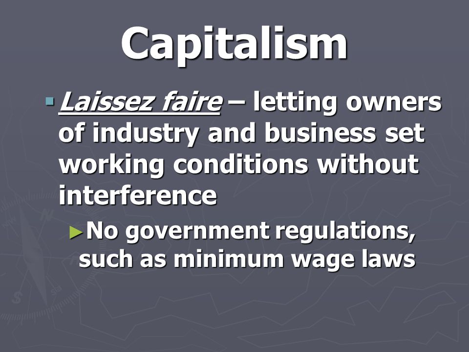 Capitalism  Laissez faire – letting owners of industry and business set working conditions without interference ► No government regulations, such as minimum wage laws