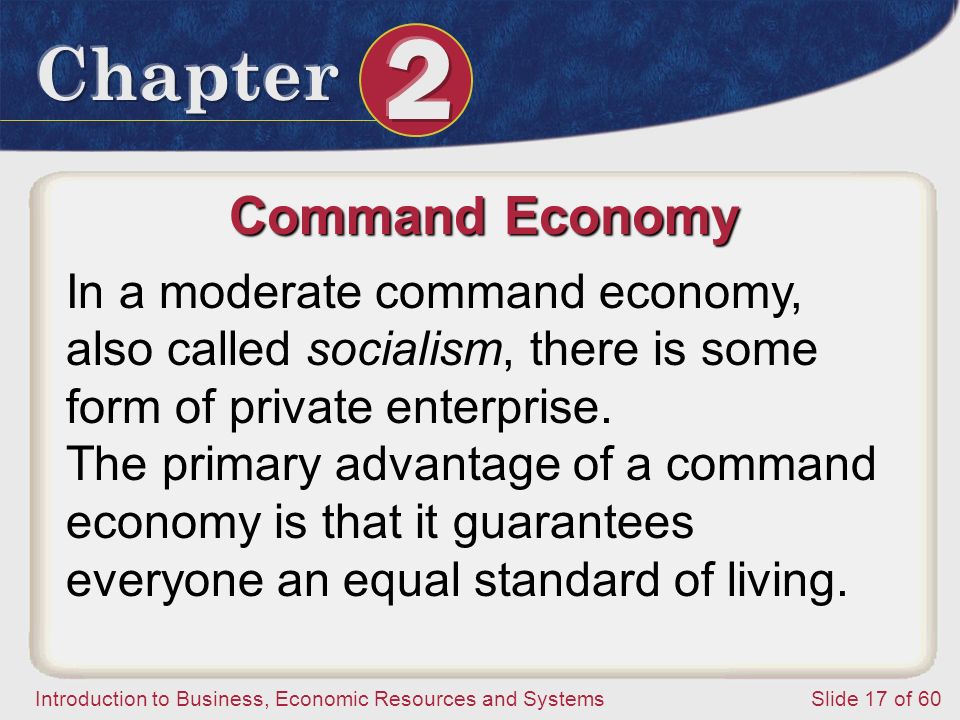 Introduction to Business, Economic Resources and SystemsSlide 17 of 60 Command Economy In a moderate command economy, also called socialism, there is some form of private enterprise.