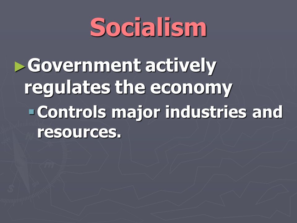 Socialism ► Government actively regulates the economy  Controls major industries and resources.